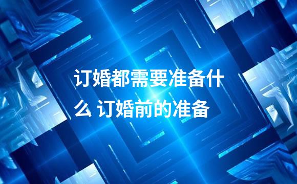 订婚都需要准备什么 订婚前的准备